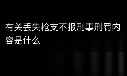 有关丢失枪支不报刑事刑罚内容是什么