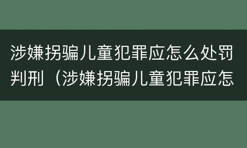 涉嫌拐骗儿童犯罪应怎么处罚判刑（涉嫌拐骗儿童犯罪应怎么处罚判刑的）