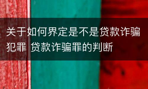 关于如何界定是不是贷款诈骗犯罪 贷款诈骗罪的判断