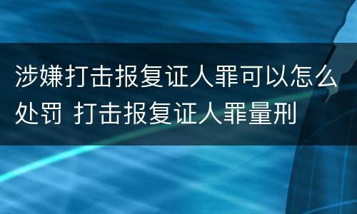 涉嫌打击报复证人罪可以怎么处罚 打击报复证人罪量刑