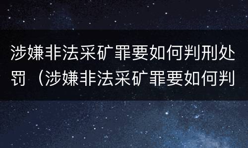 涉嫌非法采矿罪要如何判刑处罚（涉嫌非法采矿罪要如何判刑处罚呢）