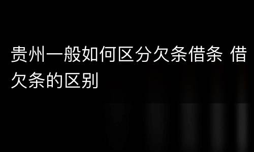 贵州一般如何区分欠条借条 借欠条的区别