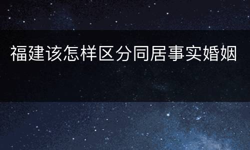 福建该怎样区分同居事实婚姻