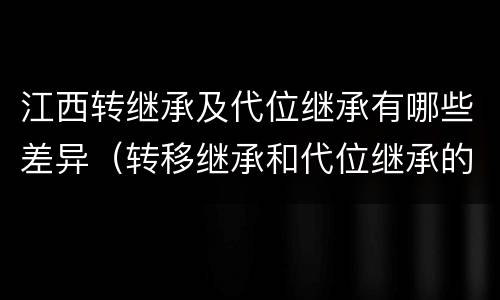 江西转继承及代位继承有哪些差异（转移继承和代位继承的区别）