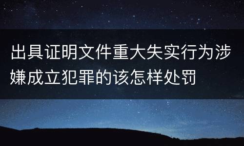 出具证明文件重大失实行为涉嫌成立犯罪的该怎样处罚