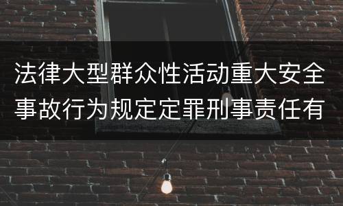 法律大型群众性活动重大安全事故行为规定定罪刑事责任有哪些