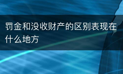 罚金和没收财产的区别表现在什么地方