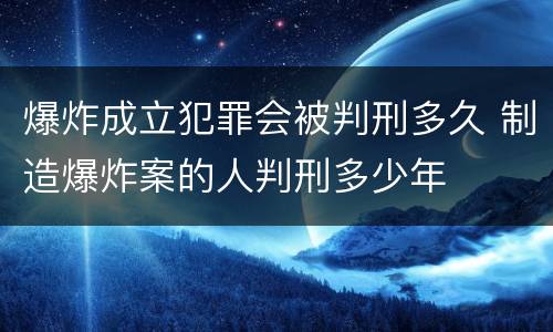爆炸成立犯罪会被判刑多久 制造爆炸案的人判刑多少年