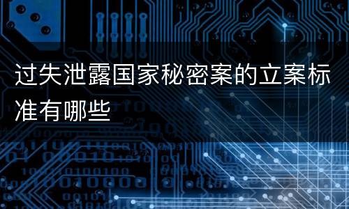 过失泄露国家秘密案的立案标准有哪些