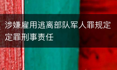 涉嫌雇用逃离部队军人罪规定定罪刑事责任