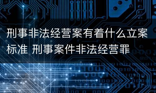 刑事非法经营案有着什么立案标准 刑事案件非法经营罪