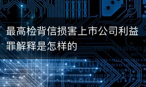 最高检背信损害上市公司利益罪解释是怎样的