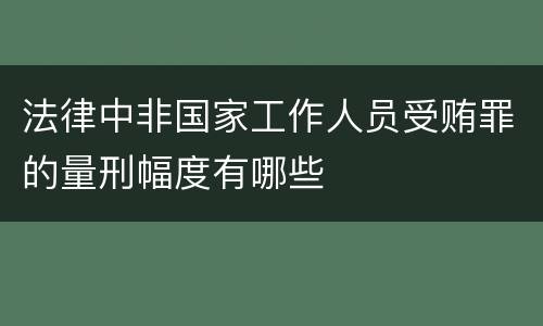 法律中非国家工作人员受贿罪的量刑幅度有哪些