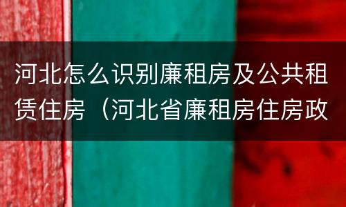 河北怎么识别廉租房及公共租赁住房(河北省廉租房住房政策)