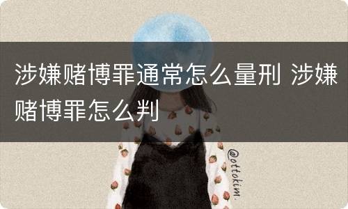 涉嫌赌博罪通常怎么量刑 涉嫌赌博罪怎么判