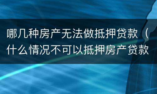 哪几种房产无法做抵押贷款（什么情况不可以抵押房产贷款）