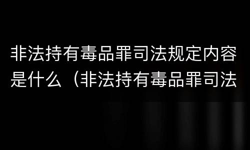 非法持有毒品罪司法规定内容是什么（非法持有毒品罪司法规定内容是什么呢）