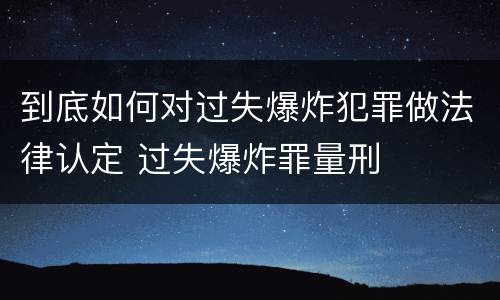 到底如何对过失爆炸犯罪做法律认定 过失爆炸罪量刑