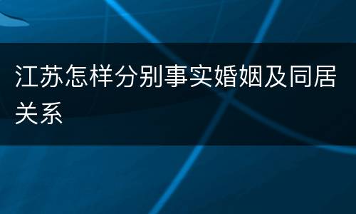 江苏怎样分别事实婚姻及同居关系