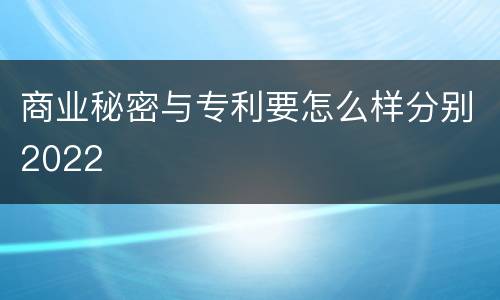 商业秘密与专利要怎么样分别2022