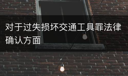 对于过失损坏交通工具罪法律确认方面
