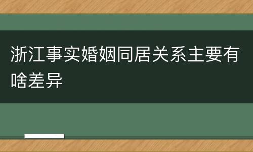 浙江事实婚姻同居关系主要有啥差异