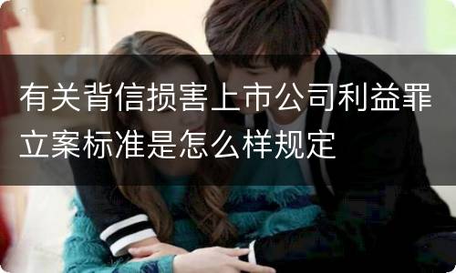 有关背信损害上市公司利益罪立案标准是怎么样规定