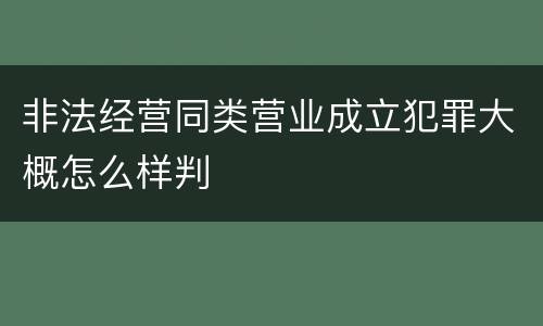 非法经营同类营业成立犯罪大概怎么样判