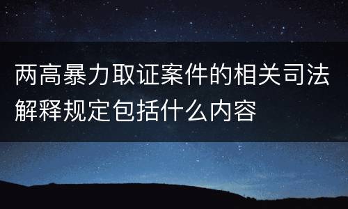 两高暴力取证案件的相关司法解释规定包括什么内容