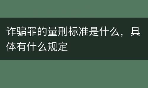 诈骗罪的量刑标准是什么，具体有什么规定