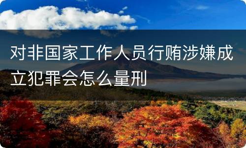 对非国家工作人员行贿涉嫌成立犯罪会怎么量刑