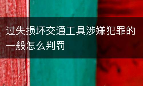 过失损坏交通工具涉嫌犯罪的一般怎么判罚