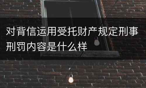 对背信运用受托财产规定刑事刑罚内容是什么样