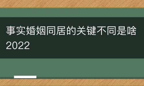事实婚姻同居的关键不同是啥2022
