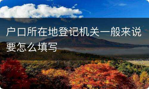 户口所在地登记机关一般来说要怎么填写