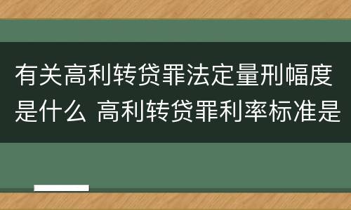 有关高利转贷罪法定量刑幅度是什么 高利转贷罪利率标准是什么