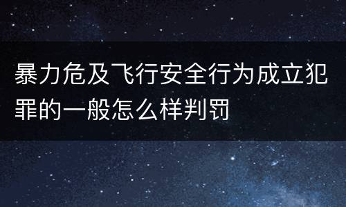 暴力危及飞行安全行为成立犯罪的一般怎么样判罚