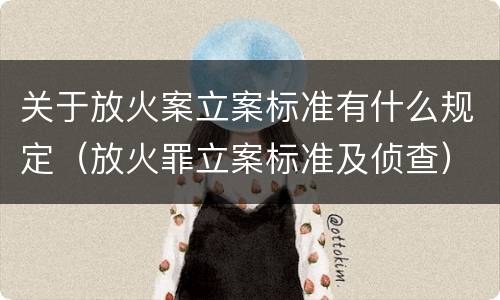 关于放火案立案标准有什么规定（放火罪立案标准及侦查）