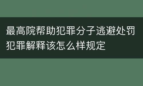 最高院帮助犯罪分子逃避处罚犯罪解释该怎么样规定
