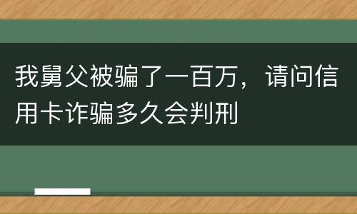 我舅父被骗了一百万，请问信用卡诈骗多久会判刑