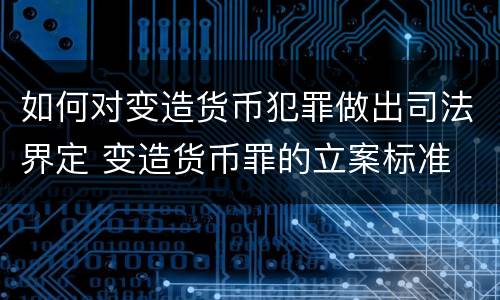 如何对变造货币犯罪做出司法界定 变造货币罪的立案标准