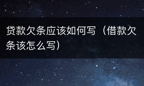 贷款欠条应该如何写（借款欠条该怎么写）