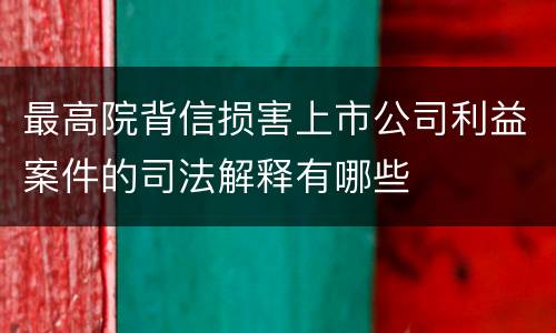 最高院背信损害上市公司利益案件的司法解释有哪些