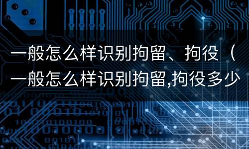 一般怎么样识别拘留、拘役（一般怎么样识别拘留,拘役多少天）