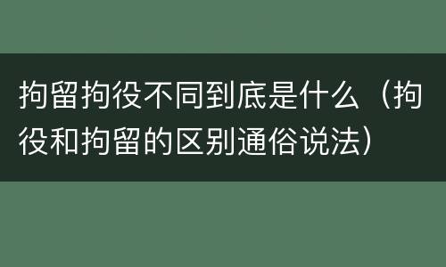 拘留拘役不同到底是什么（拘役和拘留的区别通俗说法）