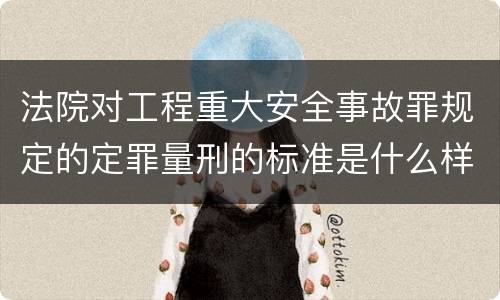 法院对工程重大安全事故罪规定的定罪量刑的标准是什么样的