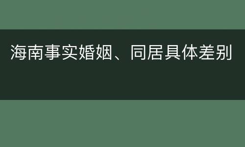 海南事实婚姻、同居具体差别