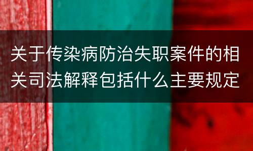 关于传染病防治失职案件的相关司法解释包括什么主要规定 关于传染病防治失职案件的相关司法解释包括什么主要规定