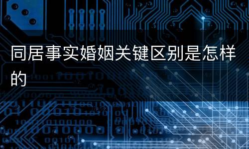 同居事实婚姻关键区别是怎样的