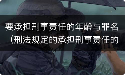 要承担刑事责任的年龄与罪名（刑法规定的承担刑事责任的年龄）